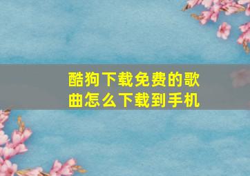 酷狗下载免费的歌曲怎么下载到手机