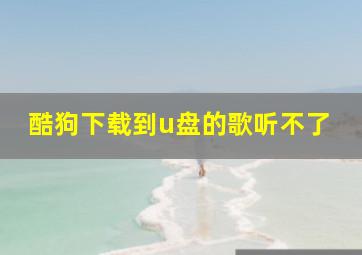 酷狗下载到u盘的歌听不了