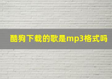 酷狗下载的歌是mp3格式吗