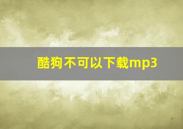 酷狗不可以下载mp3