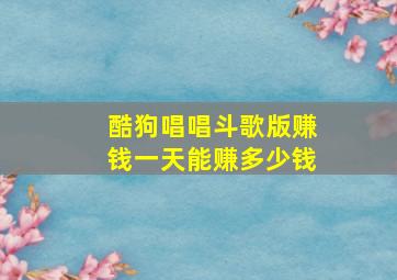 酷狗唱唱斗歌版赚钱一天能赚多少钱