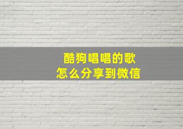 酷狗唱唱的歌怎么分享到微信