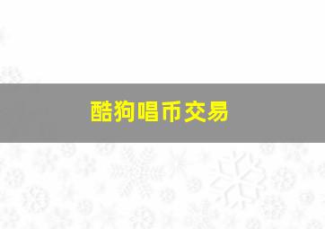 酷狗唱币交易