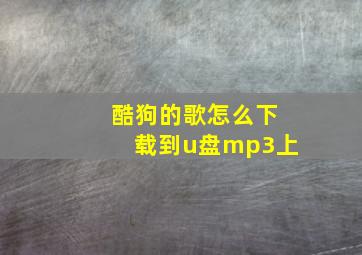 酷狗的歌怎么下载到u盘mp3上