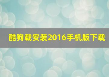 酷狗载安装2016手机版下载