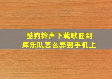 酷狗铃声下载歌曲到库乐队怎么弄到手机上