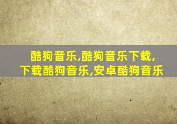 酷狗音乐,酷狗音乐下载,下载酷狗音乐,安卓酷狗音乐