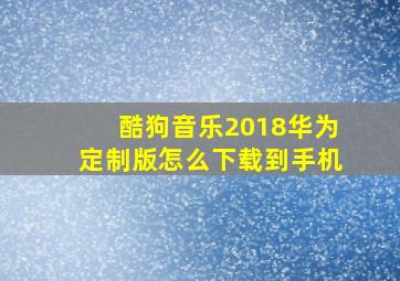 酷狗音乐2018华为定制版怎么下载到手机