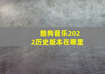 酷狗音乐2022历史版本在哪里