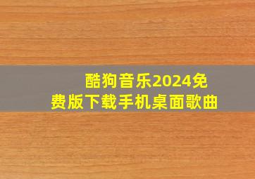 酷狗音乐2024免费版下载手机桌面歌曲