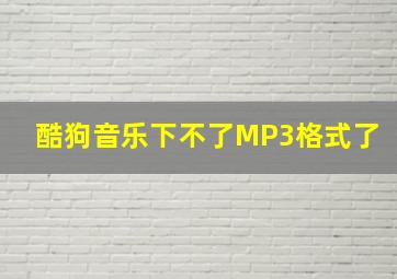 酷狗音乐下不了MP3格式了