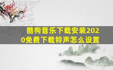 酷狗音乐下载安装2020免费下载铃声怎么设置