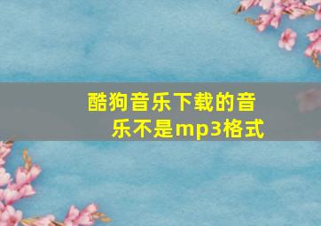 酷狗音乐下载的音乐不是mp3格式