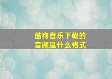 酷狗音乐下载的音频是什么格式