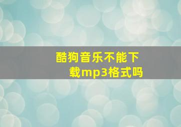 酷狗音乐不能下载mp3格式吗