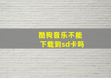 酷狗音乐不能下载到sd卡吗