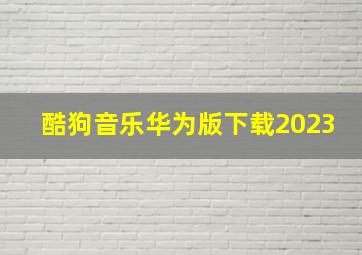 酷狗音乐华为版下载2023