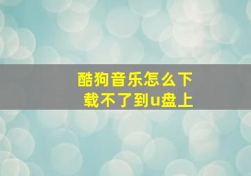 酷狗音乐怎么下载不了到u盘上