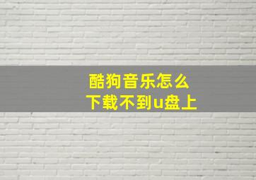 酷狗音乐怎么下载不到u盘上