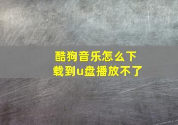 酷狗音乐怎么下载到u盘播放不了