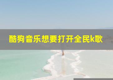 酷狗音乐想要打开全民k歌