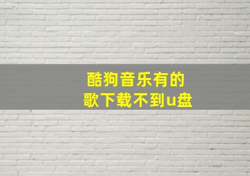 酷狗音乐有的歌下载不到u盘