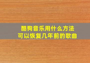 酷狗音乐用什么方法可以恢复几年前的歌曲