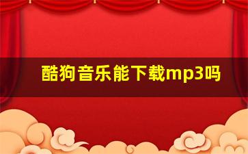 酷狗音乐能下载mp3吗