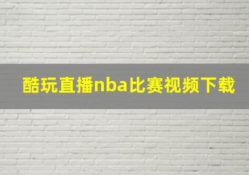 酷玩直播nba比赛视频下载