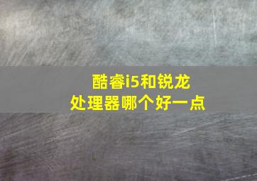 酷睿i5和锐龙处理器哪个好一点