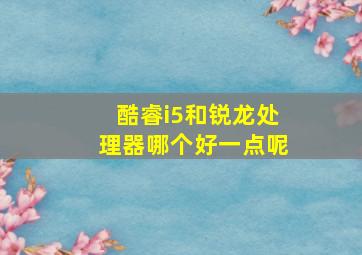 酷睿i5和锐龙处理器哪个好一点呢