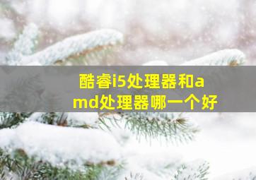 酷睿i5处理器和amd处理器哪一个好