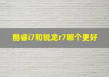 酷睿i7和锐龙r7哪个更好