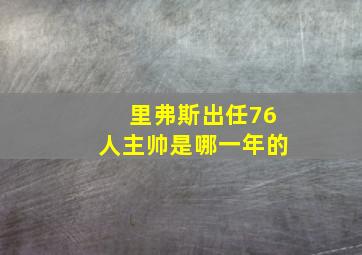 里弗斯出任76人主帅是哪一年的