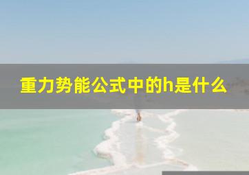 重力势能公式中的h是什么