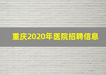 重庆2020年医院招聘信息