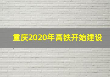 重庆2020年高铁开始建设