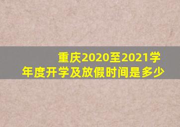 重庆2020至2021学年度开学及放假时间是多少