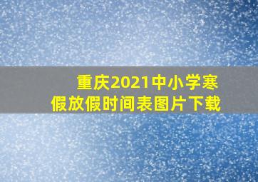 重庆2021中小学寒假放假时间表图片下载