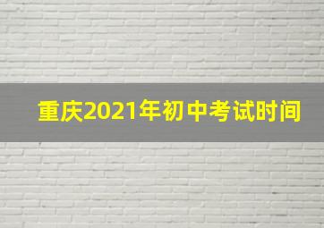 重庆2021年初中考试时间