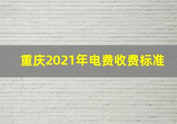 重庆2021年电费收费标准