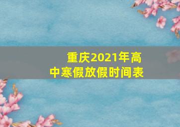 重庆2021年高中寒假放假时间表