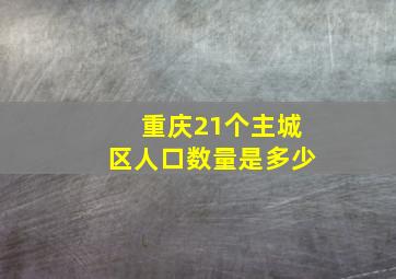 重庆21个主城区人口数量是多少