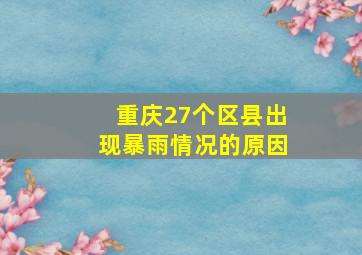 重庆27个区县出现暴雨情况的原因