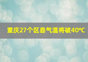 重庆27个区县气温将破40℃