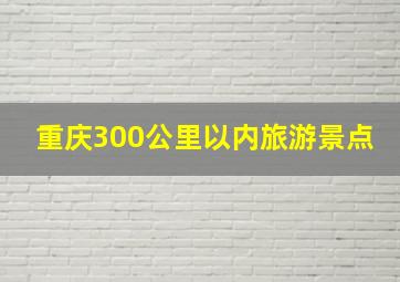 重庆300公里以内旅游景点