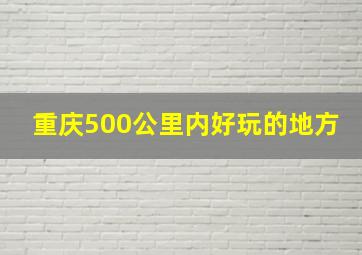 重庆500公里内好玩的地方