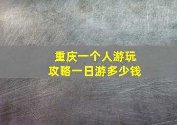 重庆一个人游玩攻略一日游多少钱