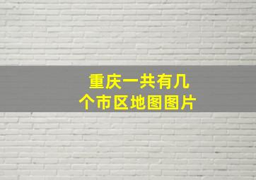 重庆一共有几个市区地图图片