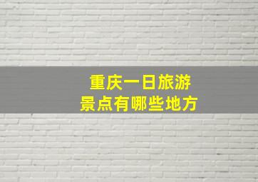 重庆一日旅游景点有哪些地方